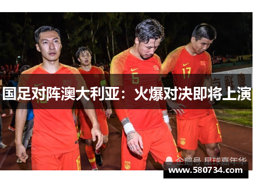 国足对阵澳大利亚：火爆对决即将上演