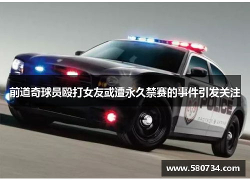 前道奇球员殴打女友或遭永久禁赛的事件引发关注