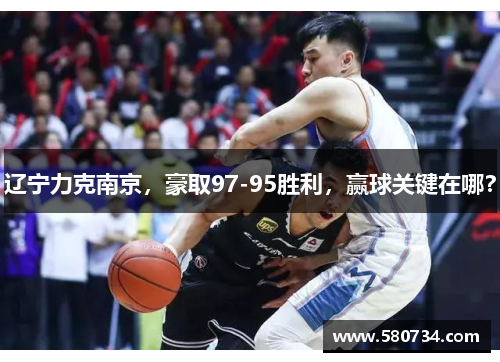 辽宁力克南京，豪取97-95胜利，赢球关键在哪？