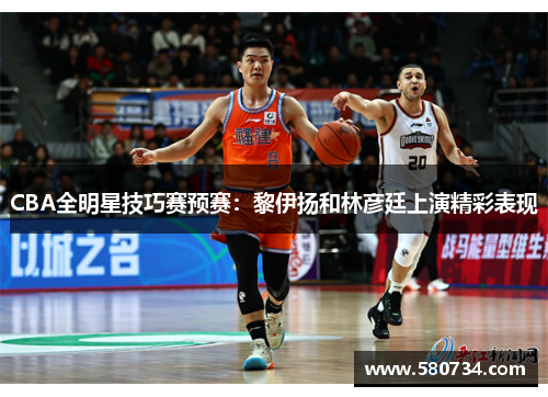 CBA全明星技巧赛预赛：黎伊扬和林彦廷上演精彩表现