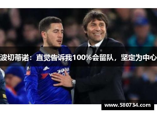 波切蒂诺：直觉告诉我100%会留队，坚定为中心